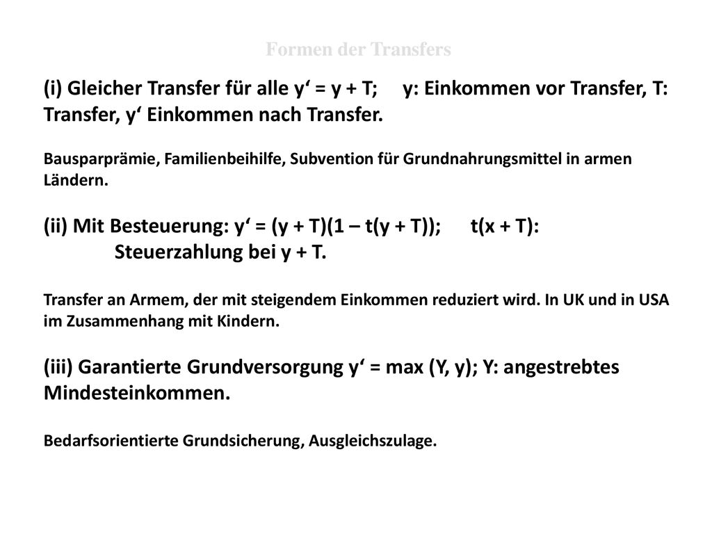 Formen der Transfers (i) Gleicher Transfer für alle y‘ = y + T; y: Einkommen vor Transfer, T: Transfer, y‘ Einkommen nach Transfer.