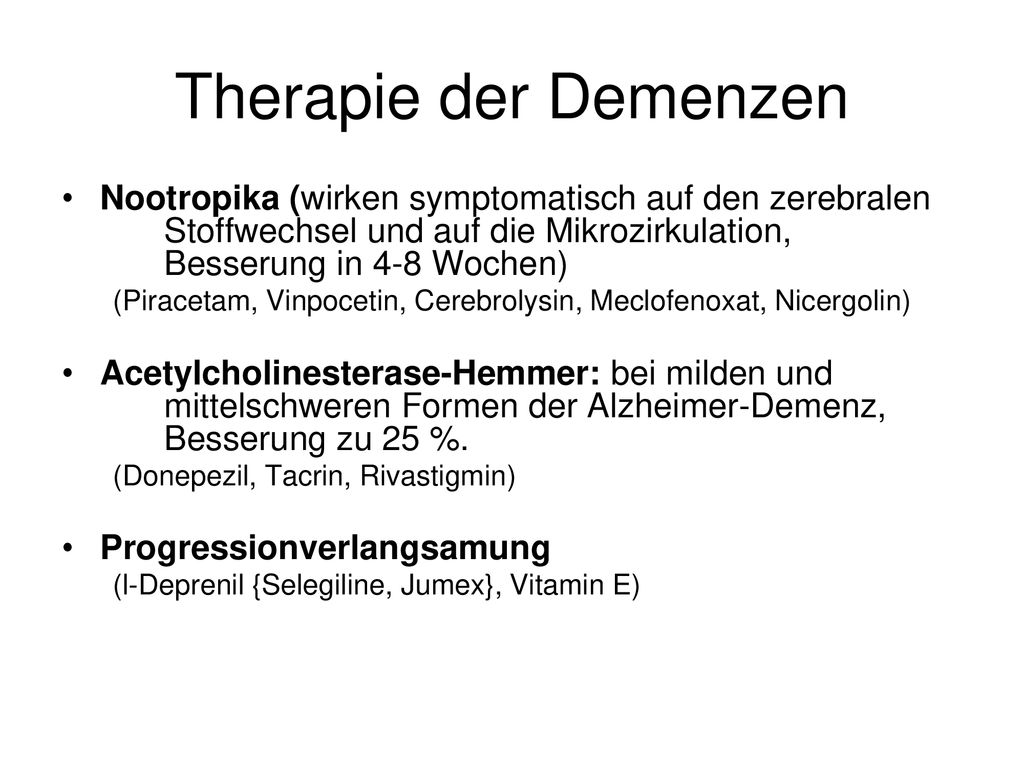 Therapie der Demenzen Nootropika (wirken symptomatisch auf den zerebralen Stoffwechsel und auf die Mikrozirkulation, Besserung in 4-8 Wochen)