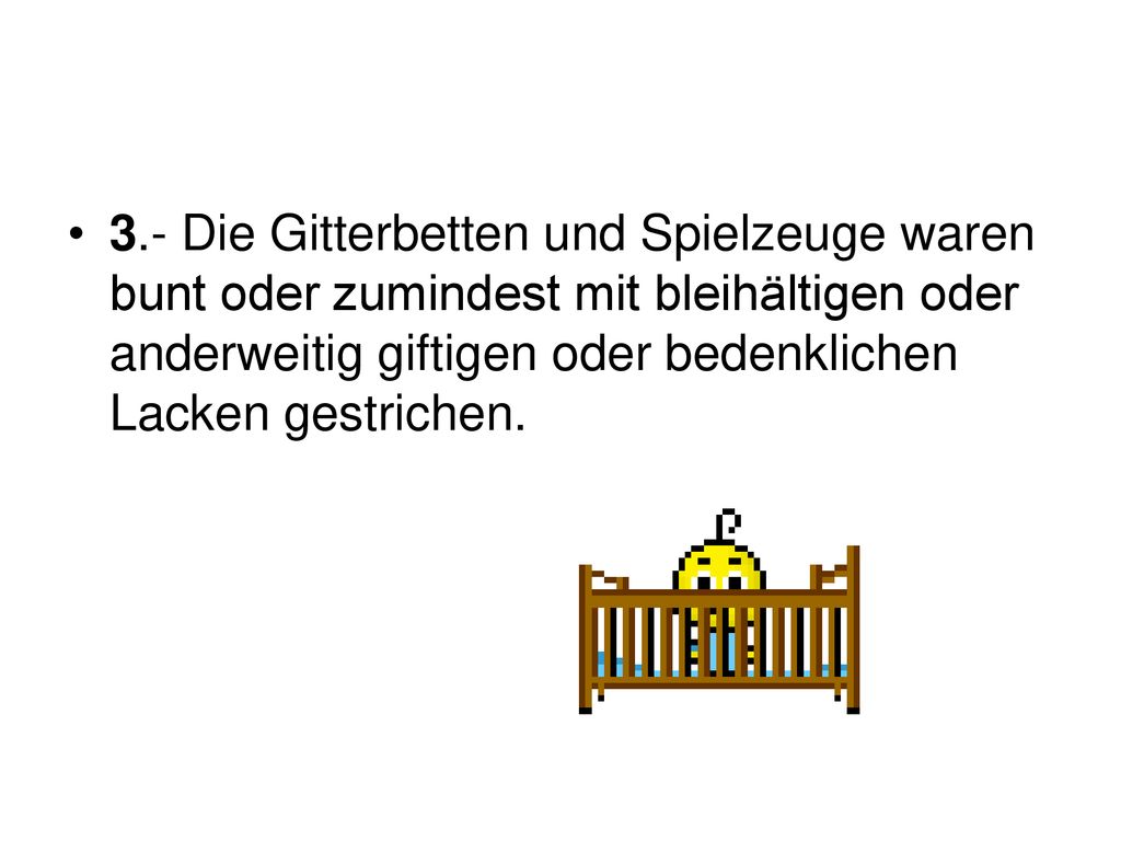 3.- Die Gitterbetten und Spielzeuge waren bunt oder zumindest mit bleihältigen oder anderweitig giftigen oder bedenklichen Lacken gestrichen.