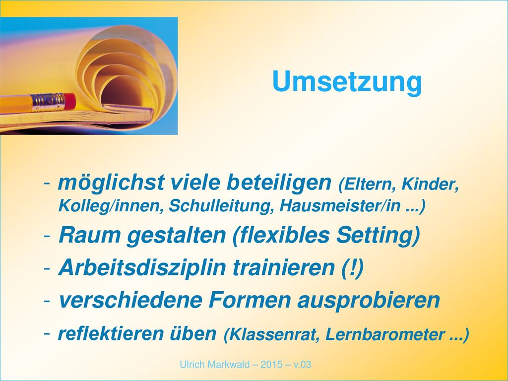 Umsetzung möglichst viele beteiligen (Eltern, Kinder, Kolleg/innen, Schulleitung, Hausmeister/in ...)