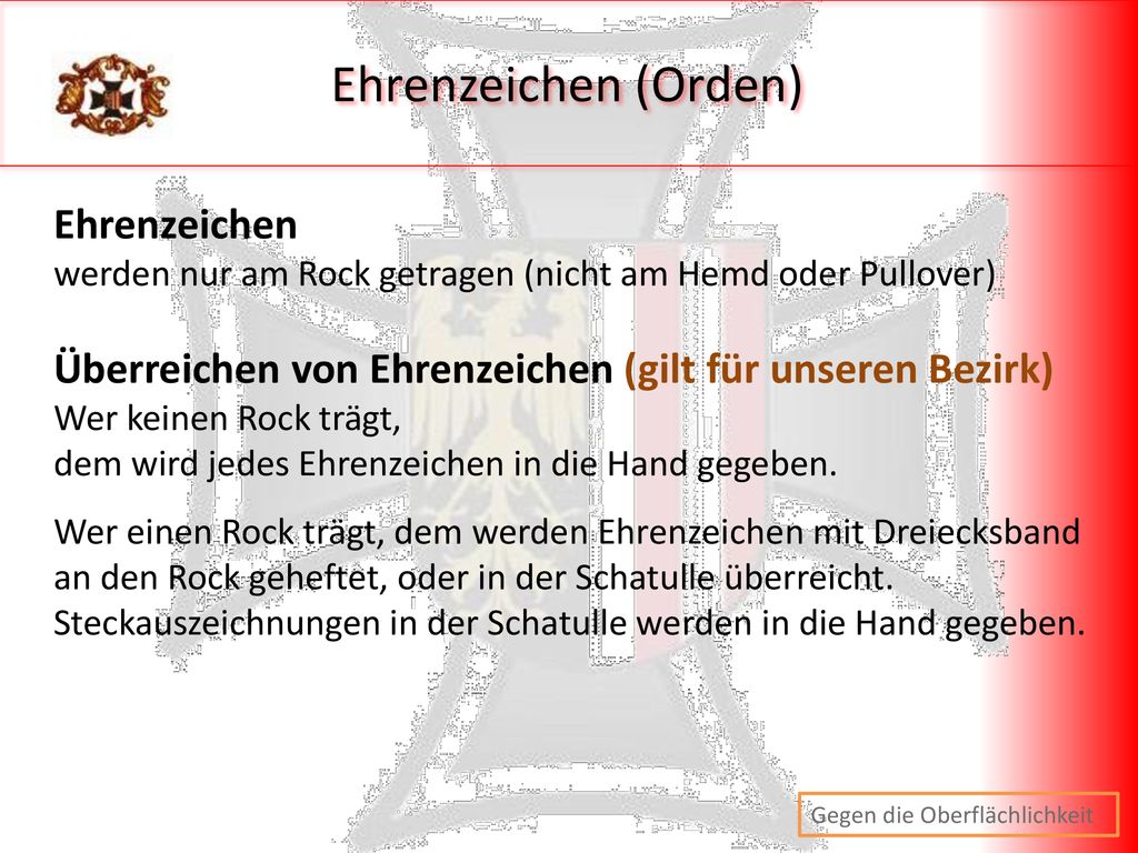 Ehrenzeichen (Orden) Ehrenzeichen werden nur am Rock getragen (nicht am Hemd oder Pullover) Überreichen von Ehrenzeichen (gilt für unseren Bezirk)
