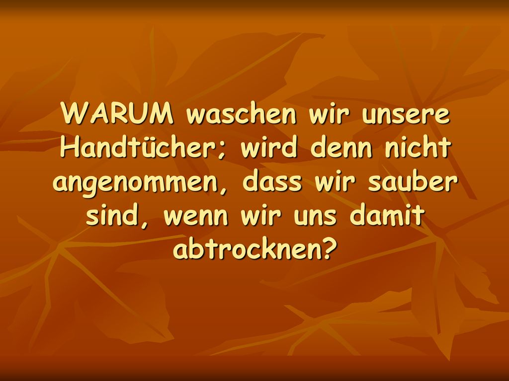 WARUM waschen wir unsere Handtücher; wird denn nicht angenommen, dass wir sauber sind, wenn wir uns damit abtrocknen