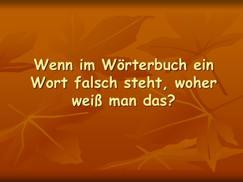 Wenn im Wörterbuch ein Wort falsch steht, woher weiß man das