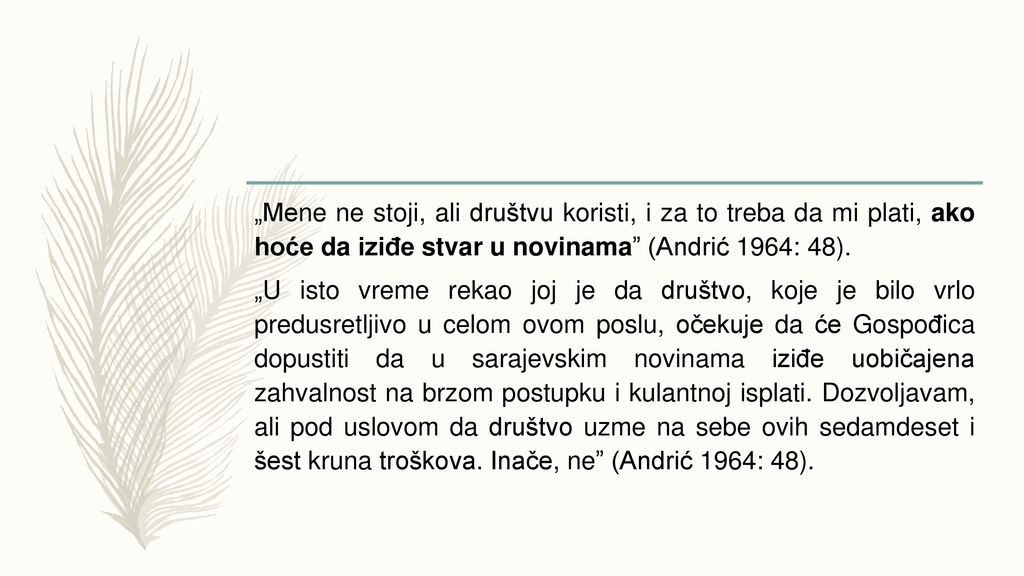 „Mene ne stoji, ali društvu koristi, i za to treba da mi plati, ako hoće da iziđe stvar u novinama (Andrić 1964: 48).