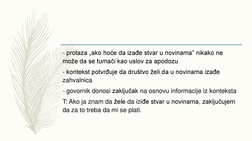 - protaza „ako hoće da izađe stvar u novinama nikako ne može da se tumači kao uslov za apodozu - kontekst potvrđuje da društvo želi da u novinama izađe zahvalnica - govornik donosi zaključak na osnovu informacije iz konteksta T: Ako ja znam da žele da iziđe stvar u novinama, zaključujem da za to treba da mi se plati.