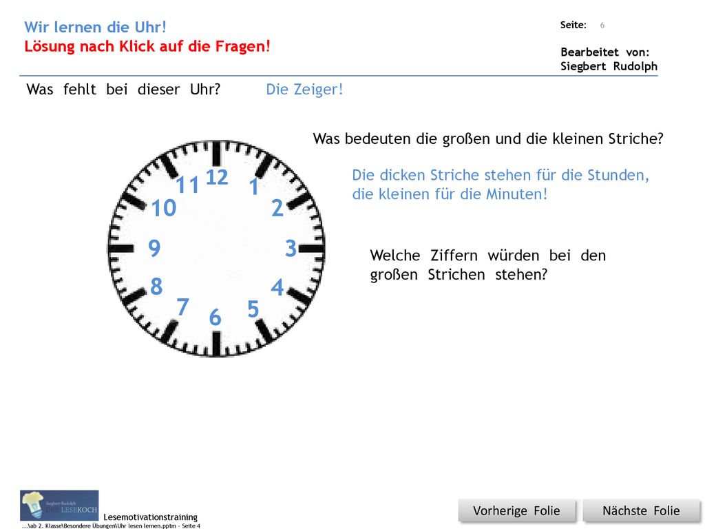 Wir lernen die Uhr! Lösung nach Klick auf die Fragen! Was fehlt bei dieser Uhr Die Zeiger! Was bedeuten die großen und die kleinen Striche