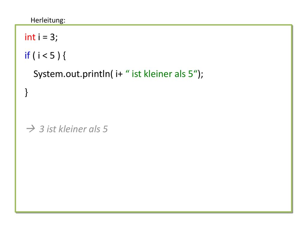 Herleitung: int i = 3; if ( i < 5 ) { System.out.println( i+ ist kleiner als 5 ); }  3 ist kleiner als 5.