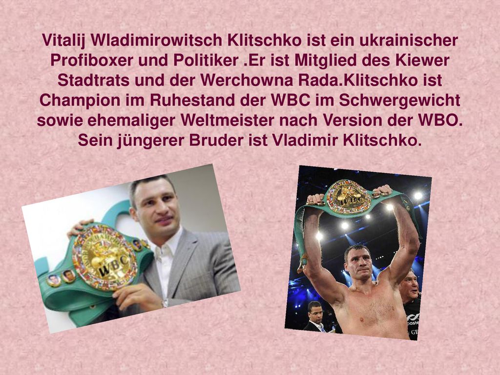 Vitalij Wladimirowitsch Klitschko ist ein ukrainischer Profiboxer und Politiker .Er ist Mitglied des Kiewer Stadtrats und der Werchowna Rada.Klitschko ist Champion im Ruhestand der WBC im Schwergewicht sowie ehemaliger Weltmeister nach Version der WBO.