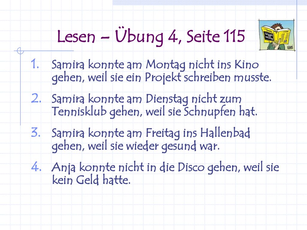 Lesen – Übung 4, Seite 115 Samira konnte am Montag nicht ins Kino gehen, weil sie ein Projekt schreiben musste.