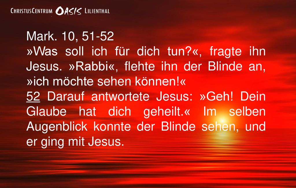 Mark. 10, »Was soll ich für dich tun «, fragte ihn Jesus. »Rabbi«, flehte ihn der Blinde an, »ich möchte sehen können!«