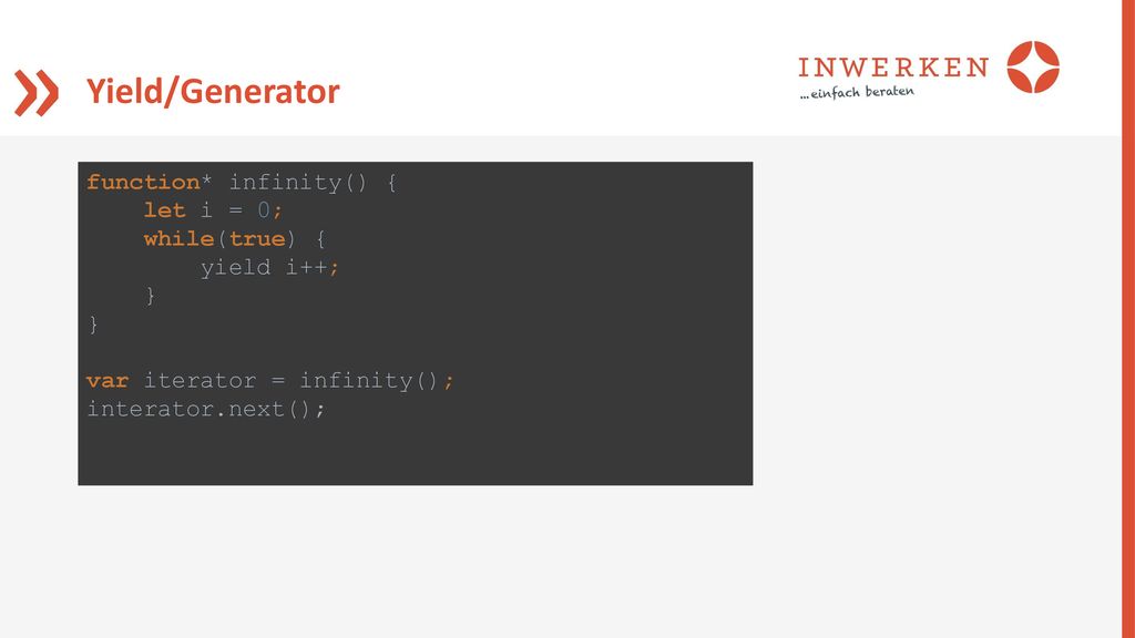 Yield/Generator function* infinity() { let i = 0; while(true) { yield i++; } } var iterator = infinity();