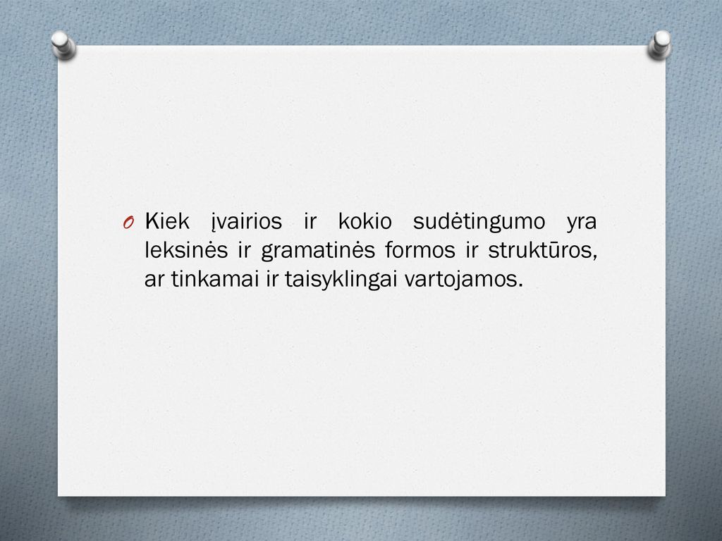 Kiek įvairios ir kokio sudėtingumo yra leksinės ir gramatinės formos ir struktūros, ar tinkamai ir taisyklingai vartojamos.