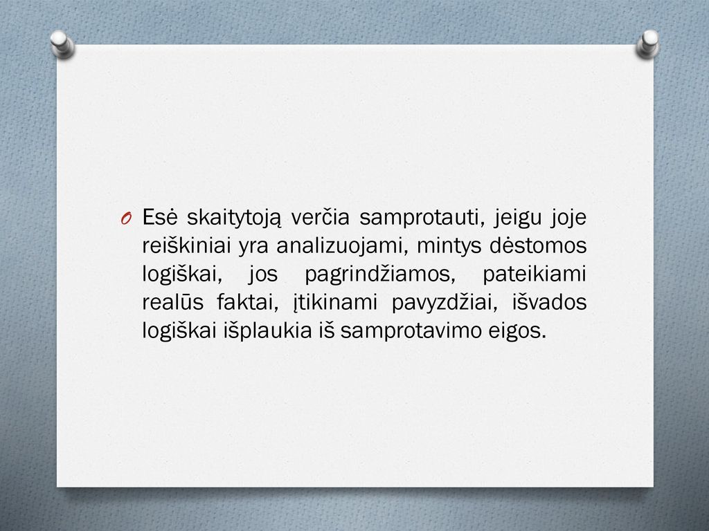Esė skaitytoją verčia samprotauti, jeigu joje reiškiniai yra analizuojami, mintys dėstomos logiškai, jos pagrindžiamos, pateikiami realūs faktai, įtikinami pavyzdžiai, išvados logiškai išplaukia iš samprotavimo eigos.