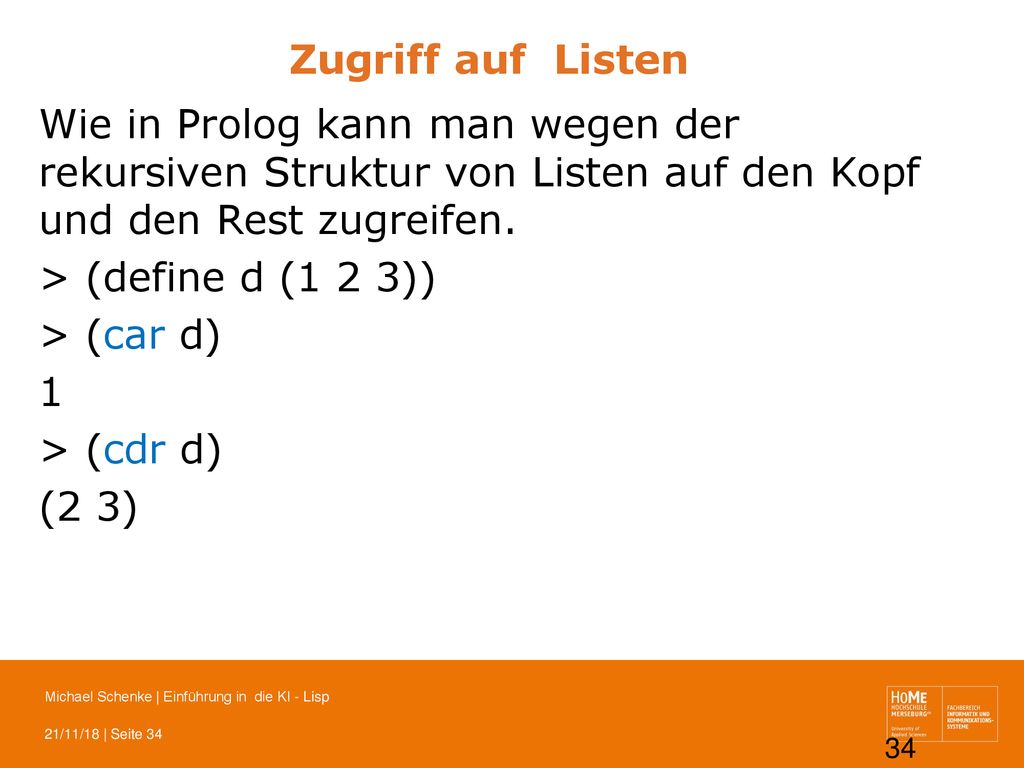 Zugriff auf Listen Wie in Prolog kann man wegen der rekursiven Struktur von Listen auf den Kopf und den Rest zugreifen.