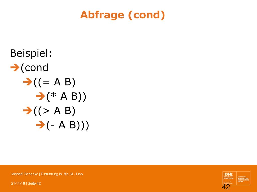 Abfrage (cond) Beispiel: (cond ((= A B) (* A B)) ((> A B) (- A B)))