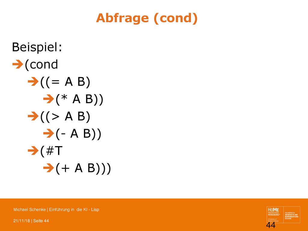 Abfrage (cond) Beispiel: (cond ((= A B) (* A B)) ((> A B) (- A B)) (#T (+ A B)))
