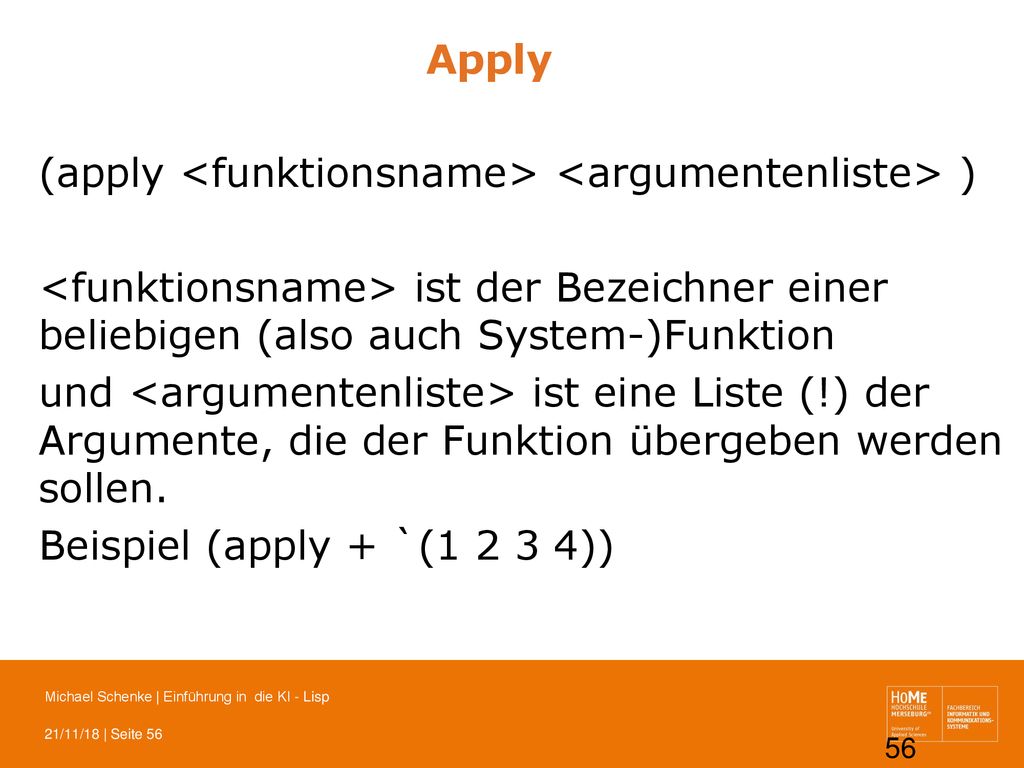 Apply (apply <funktionsname> <argumentenliste> ) <funktionsname> ist der Bezeichner einer beliebigen (also auch System-)Funktion.
