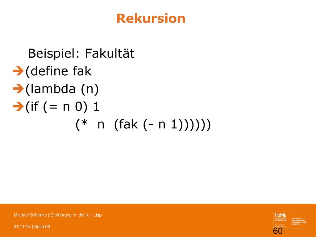 Rekursion Beispiel: Fakultät (define fak (lambda (n) (if (= n 0) 1 (* n (fak (- n 1))))))