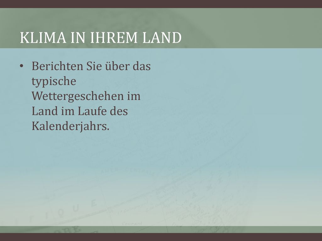 Klima in Ihrem Land Berichten Sie über das typische Wettergeschehen im Land im Laufe des Kalenderjahrs.