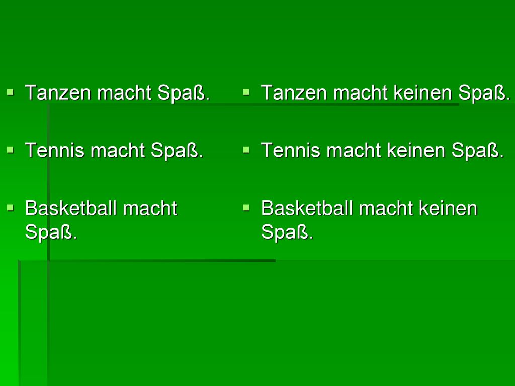 Tanzen macht Spaß. Tennis macht Spaß. Basketball macht Spaß. Tanzen macht keinen Spaß. Tennis macht keinen Spaß.