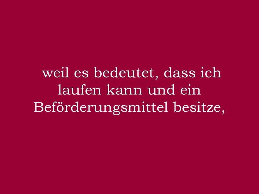 weil es bedeutet, dass ich laufen kann und ein Beförderungsmittel besitze,