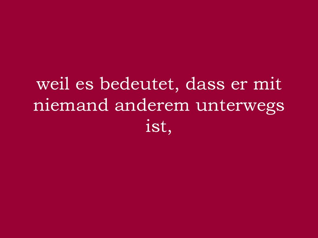 weil es bedeutet, dass er mit niemand anderem unterwegs ist,