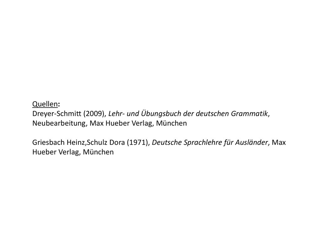 Quellen: Dreyer-Schmitt (2009), Lehr- und Übungsbuch der deutschen Grammatik, Neubearbeitung, Max Hueber Verlag, München.