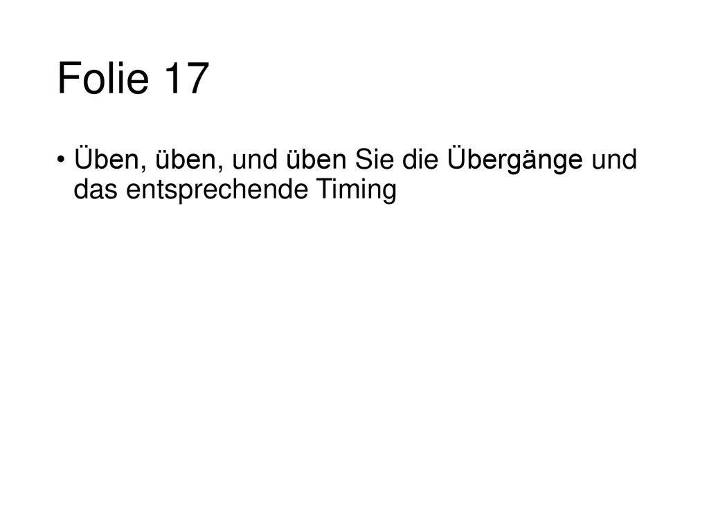Folie 17 Üben, üben, und üben Sie die Übergänge und das entsprechende Timing