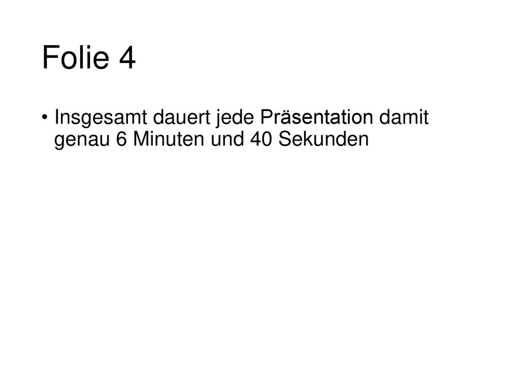 Folie 4 Insgesamt dauert jede Präsentation damit genau 6 Minuten und 40 Sekunden