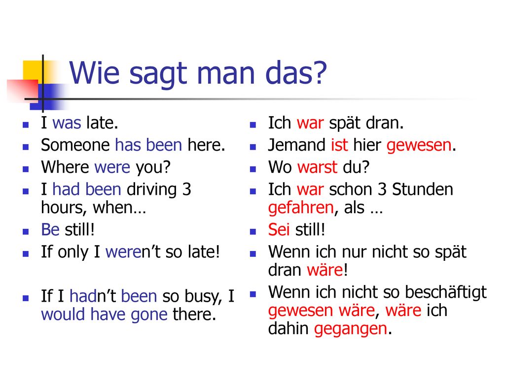 Wie sagt man das I was late. Someone has been here. Where were you