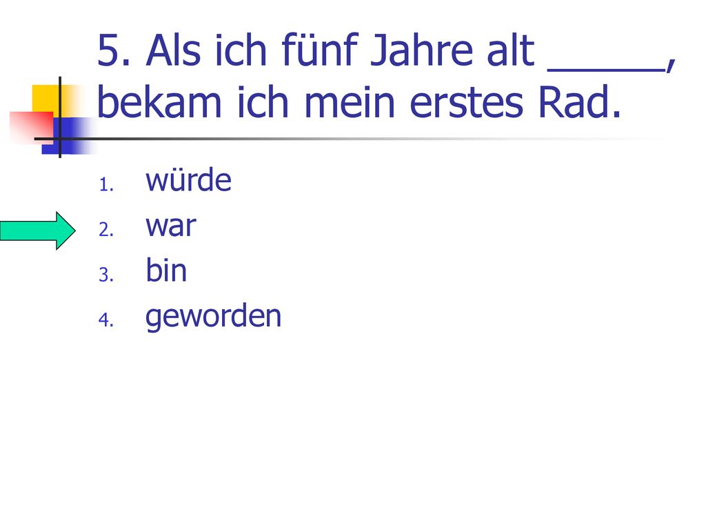 5. Als ich fünf Jahre alt _____, bekam ich mein erstes Rad.