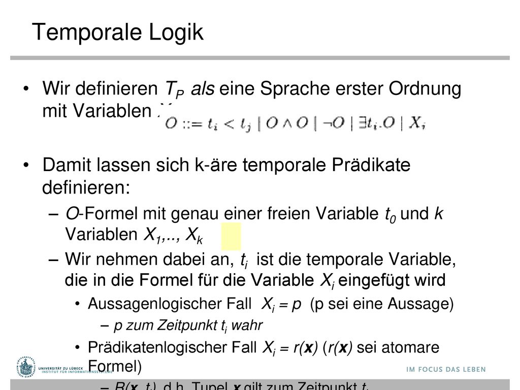 Temporale Logik Wir definieren TP als eine Sprache erster Ordnung mit Variablen Xi : Damit lassen sich k-äre temporale Prädikate definieren: