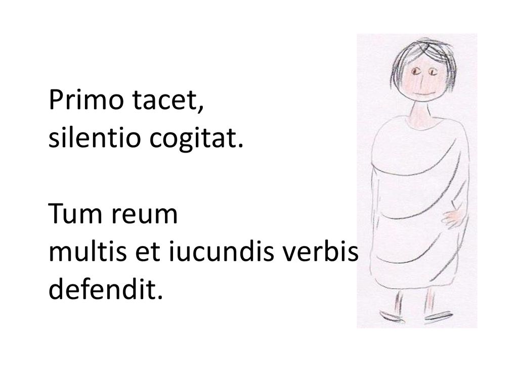 Primo tacet, silentio cogitat. Tum reum multis et iucundis verbis defendit.