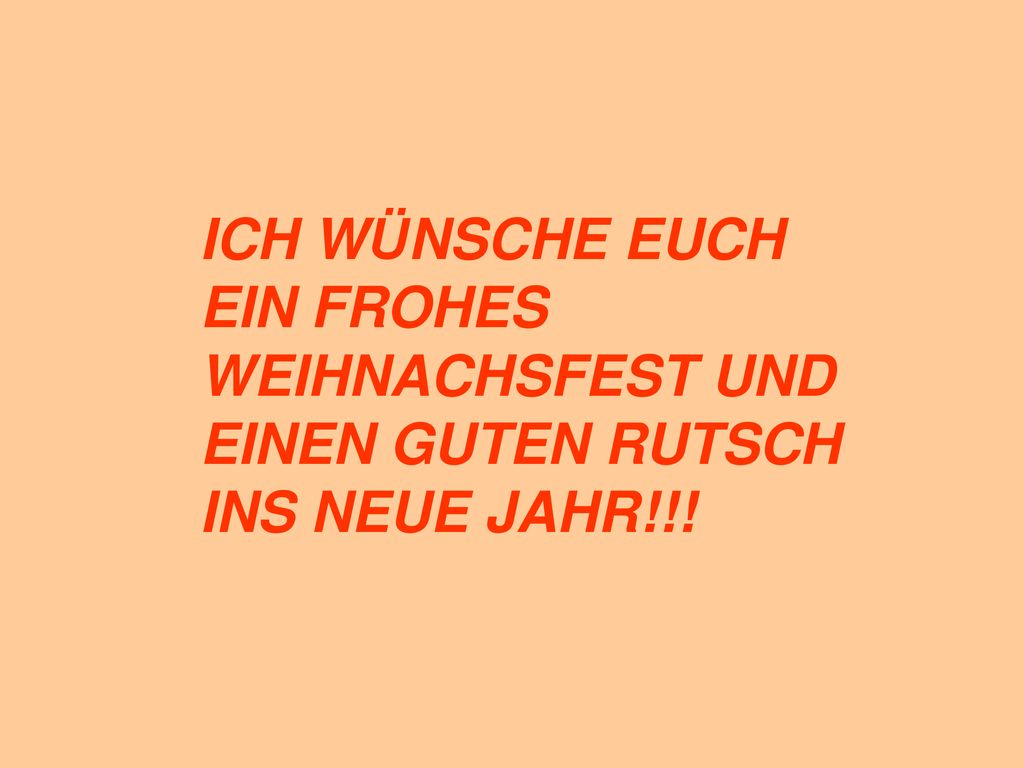 ICH WÜNSCHE EUCH EIN FROHES WEIHNACHSFEST UND EINEN GUTEN RUTSCH INS NEUE JAHR!!!