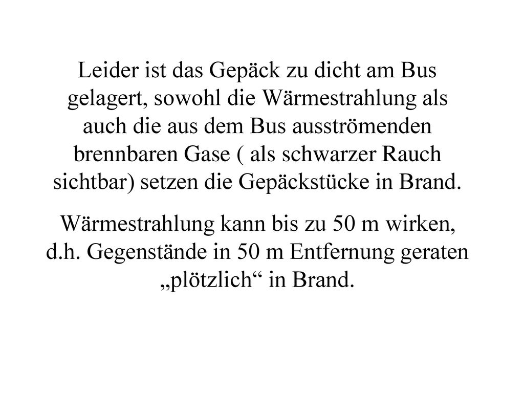 Leider ist das Gepäck zu dicht am Bus gelagert, sowohl die Wärmestrahlung als auch die aus dem Bus ausströmenden brennbaren Gase ( als schwarzer Rauch sichtbar) setzen die Gepäckstücke in Brand.