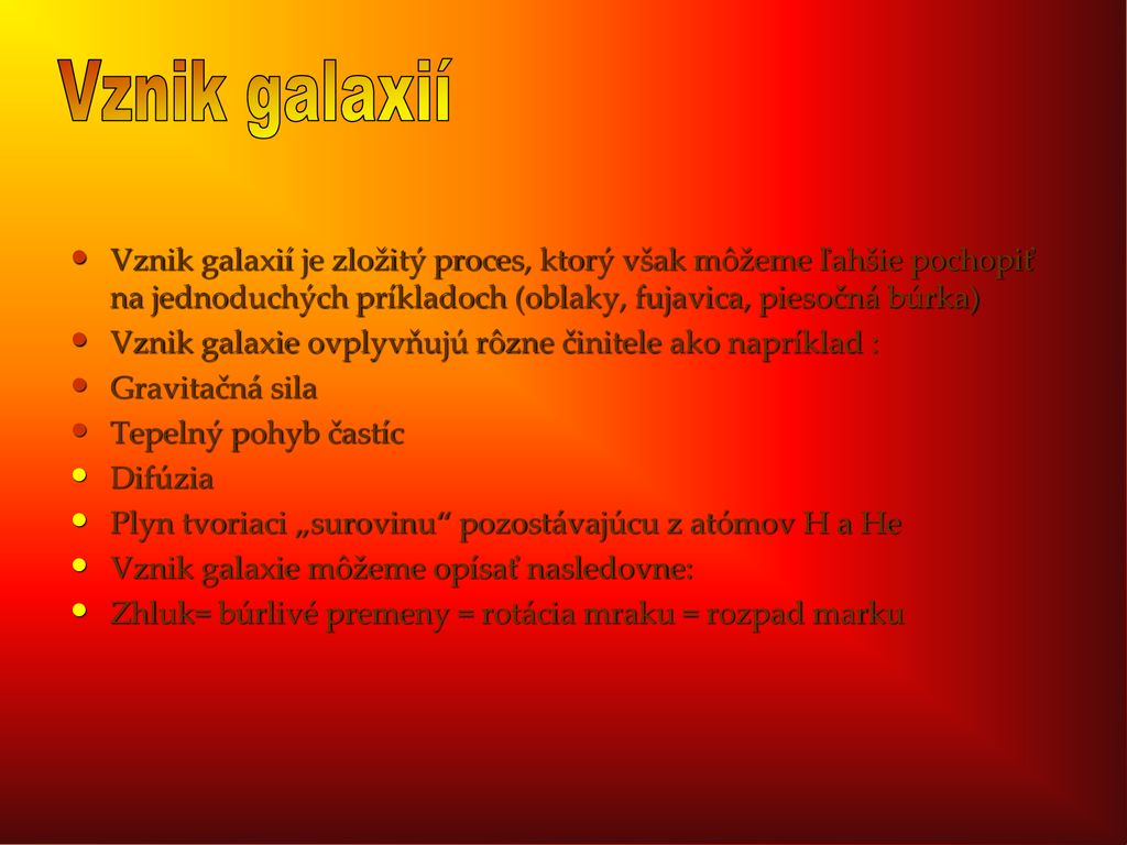 Vznik galaxií Vznik galaxií je zložitý proces, ktorý však môžeme ľahšie pochopiť na jednoduchých príkladoch (oblaky, fujavica, piesočná búrka)