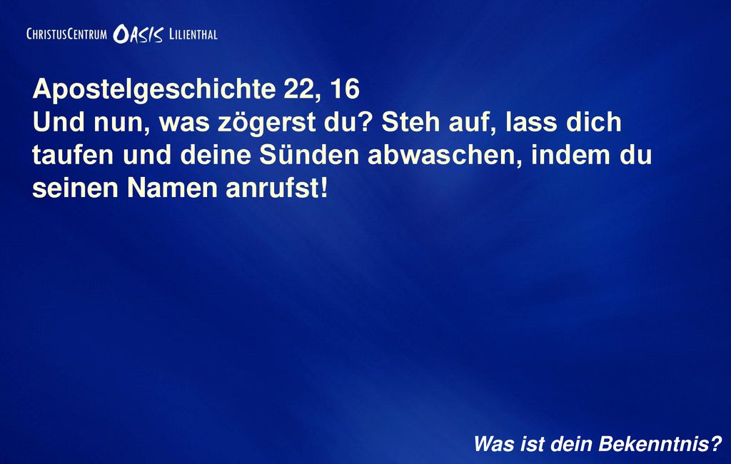 Apostelgeschichte 22, 16 Und nun, was zögerst du Steh auf, lass dich taufen und deine Sünden abwaschen, indem du seinen Namen anrufst!