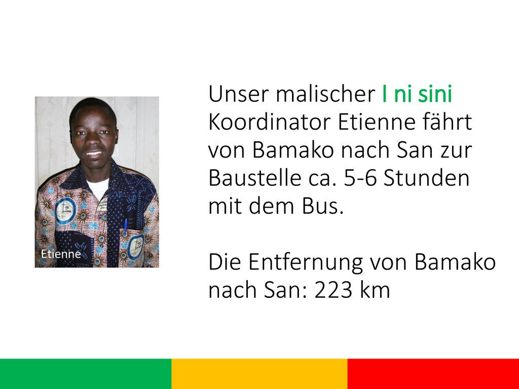 Unser malischer I ni sini Koordinator Etienne fährt von Bamako nach San zur Baustelle ca.