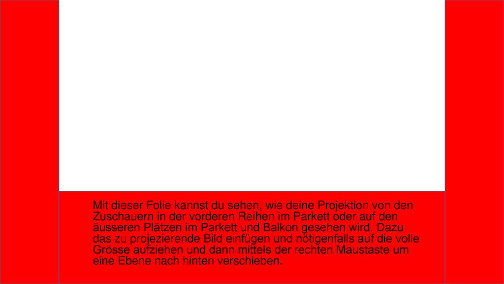 Mit dieser Folie kannst du sehen, wie deine Projektion von den Zuschauern in der vorderen Reihen im Parkett oder auf den äusseren Plätzen im Parkett und Balkon gesehen wird.
