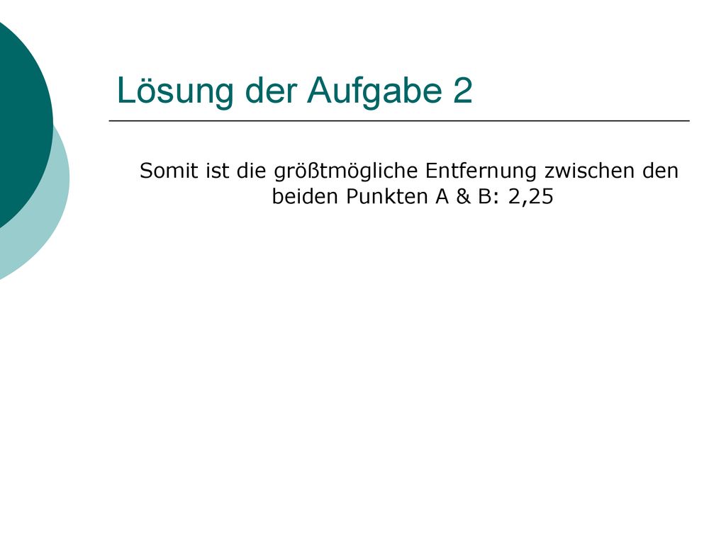 Lösung der Aufgabe 2 Somit ist die größtmögliche Entfernung zwischen den beiden Punkten A & B: 2,25