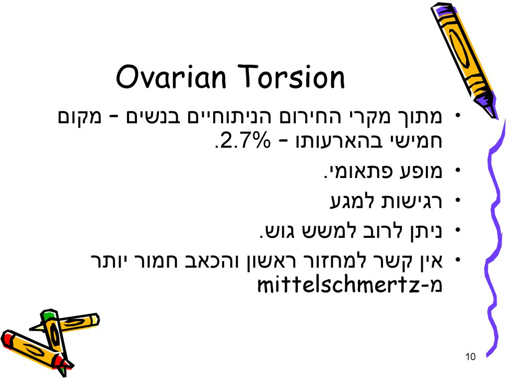 Ovarian Torsion מתוך מקרי החירום הניתוחיים בנשים – מקום חמישי בהארעותו – 2.7%. מופע פתאומי. רגישות למגע.
