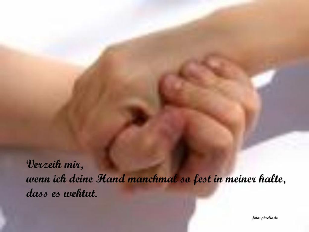 wenn ich deine Hand manchmal so fest in meiner halte, dass es wehtut.