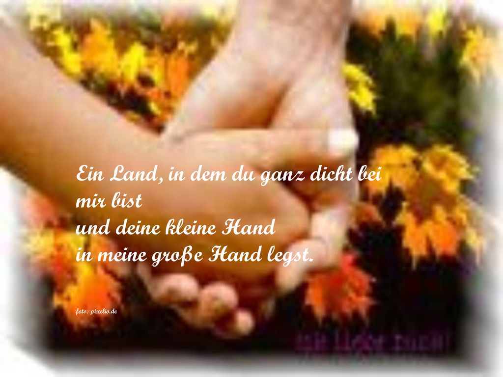 Ein Land, in dem du ganz dicht bei mir bist und deine kleine Hand