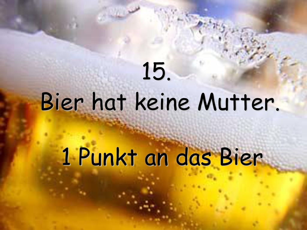 15. Bier hat keine Mutter. 1 Punkt an das Bier