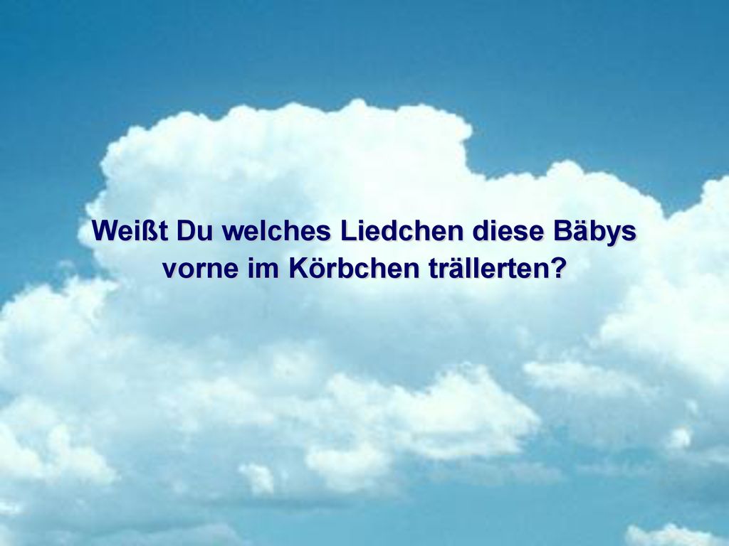 Weißt Du welches Liedchen diese Bäbys vorne im Körbchen trällerten