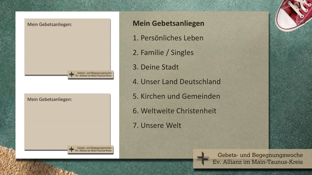 Mein Gebetsanliegen 1. Persönliches Leben. 2. Familie / Singles. 3. Deine Stadt. 4. Unser Land Deutschland.