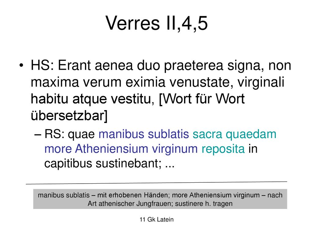 Verres II,4,5 HS: Erant aenea duo praeterea signa, non maxima verum eximia venustate, virginali habitu atque vestitu, [Wort für Wort übersetzbar]