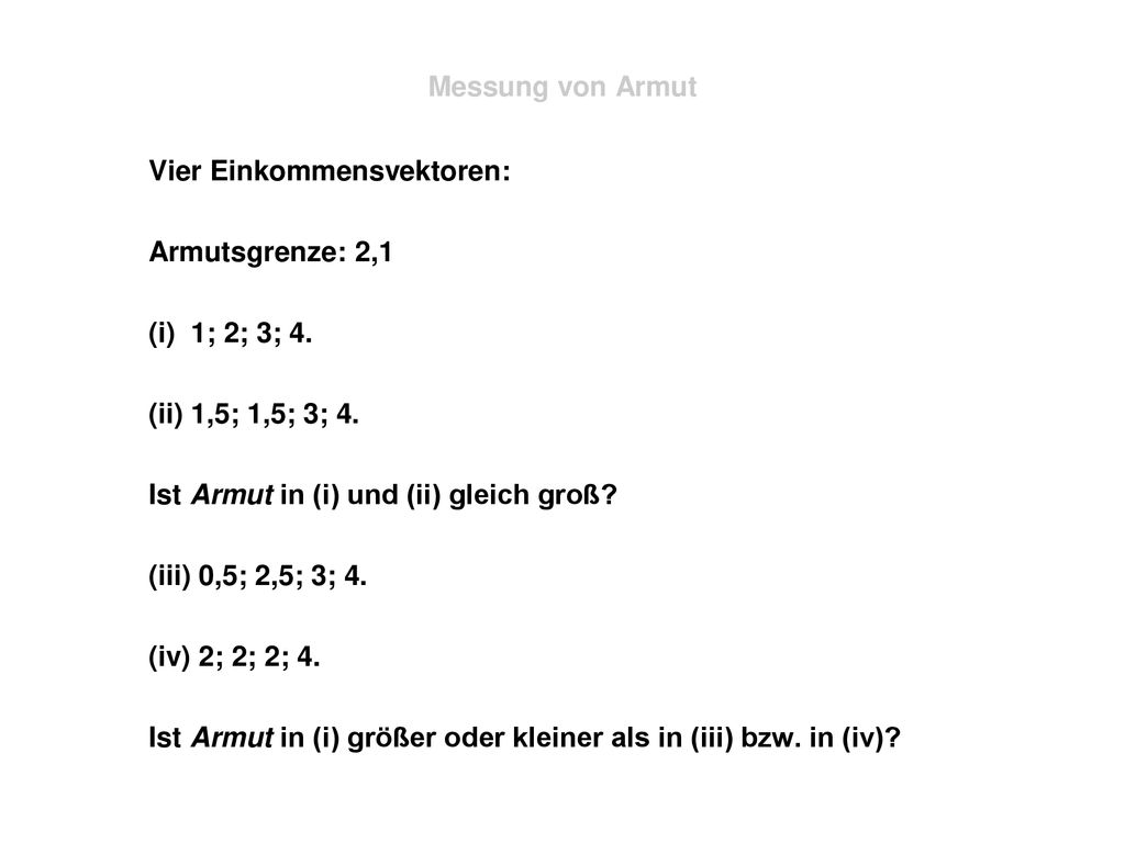 Messung von Armut Vier Einkommensvektoren: Armutsgrenze: 2,1. (i) 1; 2; 3; 4. (ii) 1,5; 1,5; 3; 4.