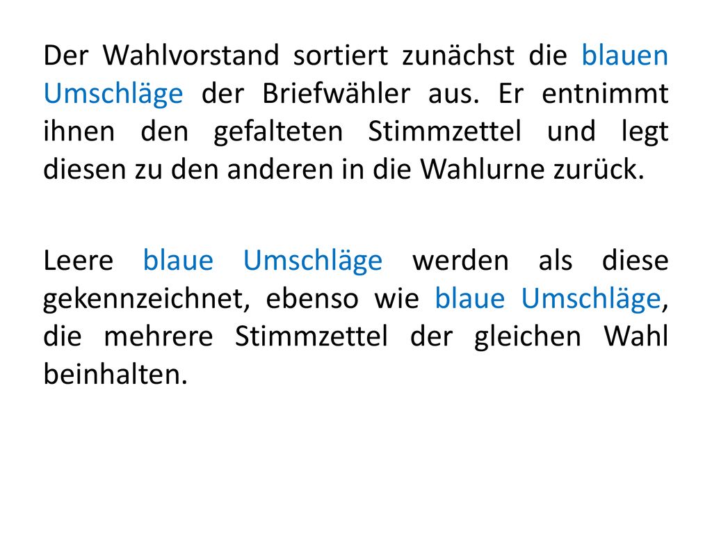 Der Wahlvorstand sortiert zunächst die blauen Umschläge der Briefwähler aus. Er entnimmt ihnen den gefalteten Stimmzettel und legt diesen zu den anderen in die Wahlurne zurück.