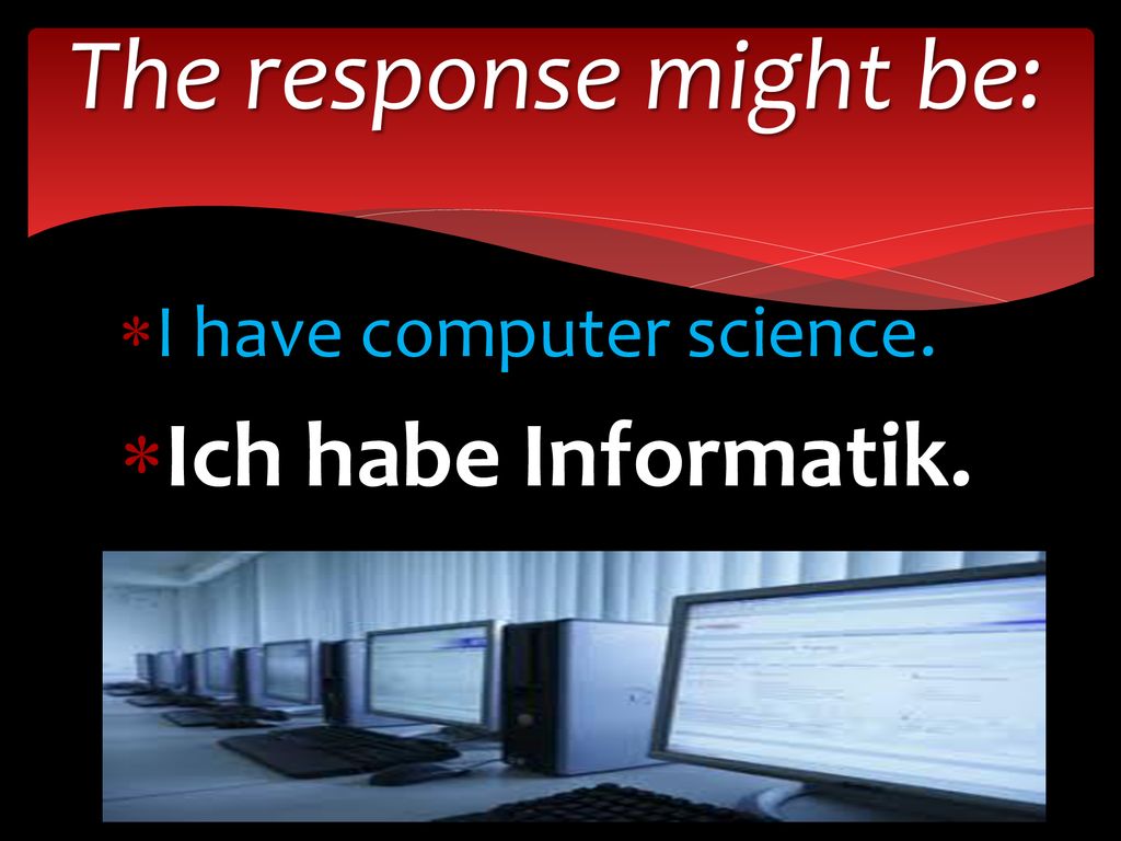 The response might be: I have computer science. Ich habe Informatik.
